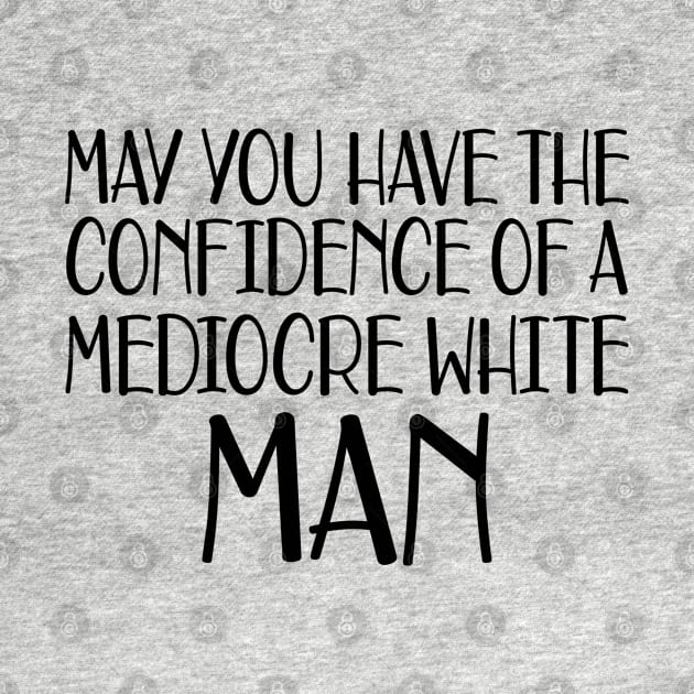 May you have the confidence of mediocre white man by KC Happy Shop